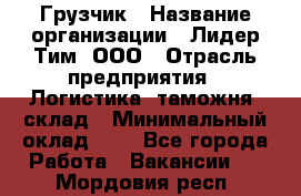 Грузчик › Название организации ­ Лидер Тим, ООО › Отрасль предприятия ­ Логистика, таможня, склад › Минимальный оклад ­ 1 - Все города Работа » Вакансии   . Мордовия респ.